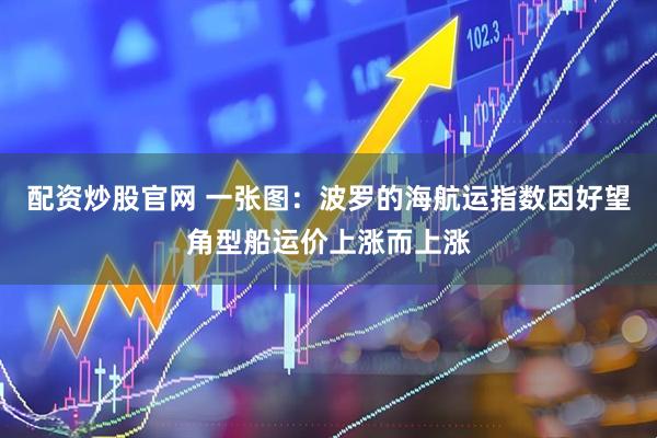 配资炒股官网 一张图：波罗的海航运指数因好望角型船运价上涨而上涨