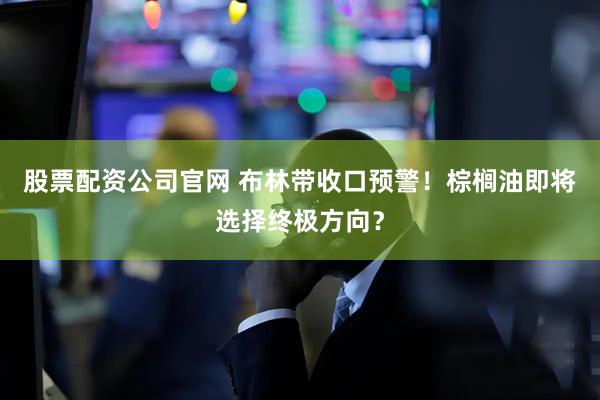股票配资公司官网 布林带收口预警！棕榈油即将选择终极方向？