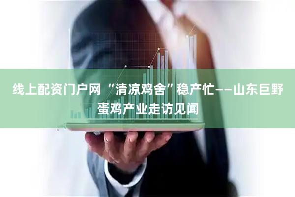 线上配资门户网 “清凉鸡舍”稳产忙——山东巨野蛋鸡产业走访见闻