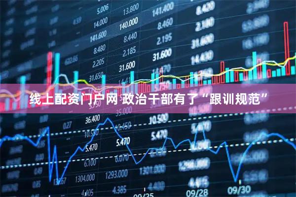 线上配资门户网 政治干部有了“跟训规范”