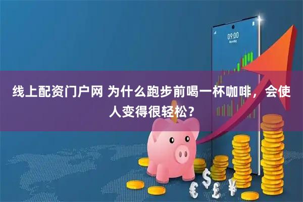 线上配资门户网 为什么跑步前喝一杯咖啡，会使人变得很轻松？