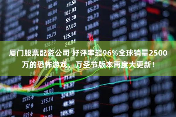 厦门股票配资公司 好评率超96%全球销量2500万的恐怖游戏，万圣节版本再度大更新！
