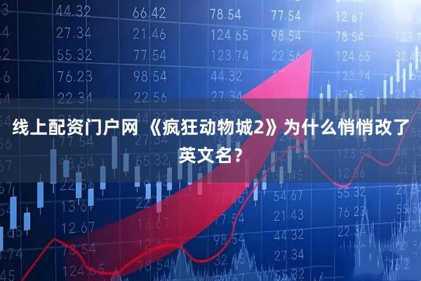 线上配资门户网 《疯狂动物城2》为什么悄悄改了英文名?