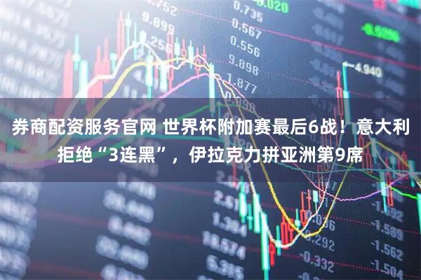 券商配资服务官网 世界杯附加赛最后6战！意大利拒绝“3连黑”，伊拉克力拼亚洲第9席