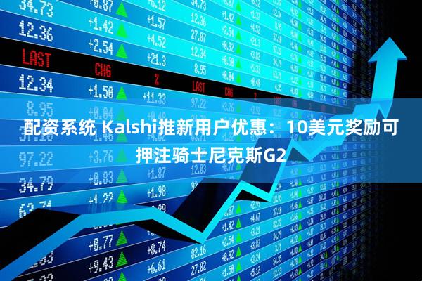 配资系统 Kalshi推新用户优惠：10美元奖励可押注骑士尼克斯G2