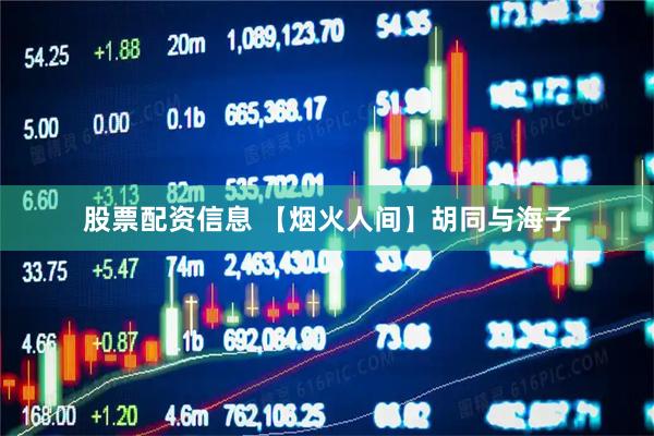 股票配资信息 【烟火人间】胡同与海子